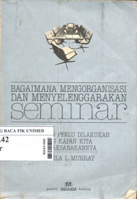 Bagaimana mengorganisasi dan menyelenggarakan seminar : Apa yang perlu dilakukan dan kapan kita melaksanakannya