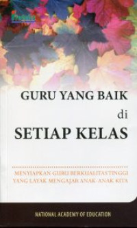 Guru yang baik di setiap kelas : menyiapkan guru berkualitas tinggi yang layak mengajar anak-anak kita