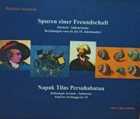 Spuren einer freundschaft Deutsch-Indonesische beziehungen vom 16 bis 19 jahrhundert = napak tilas persahabatan hubungan Jerman-Indonesia abad ke 16 hingga ke 19