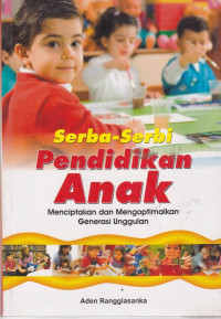 Serba-serbi pendidikan anak : menciptakan dan mengoptimalkan generasi unggulan