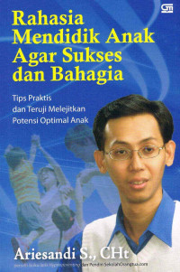 Rahasia mendidik anak agar sukses dan bahagia : tips praktis dan teruji melejitkan potensi optimal anak