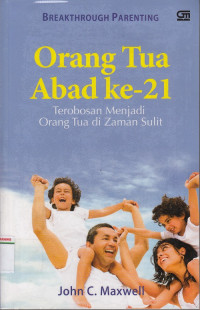 Orang tua abad ke-21 : terobosan menjadi orang tua di zaman sulit