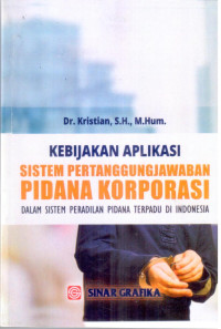 Kebijakan aplikasi sistem pertanggung jawaban pidana koporasi ; dalam sistem peradilan pidana terpadu di indonesia