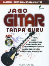 Jago gitar tanpa guru : praktis, aplikatif, mudah dipraktekkan dari nol langsung mahir, tips permainan dewa gitar dunia, belajar otodidak tanpa guru dilengkapi chord lagu-lagu populer