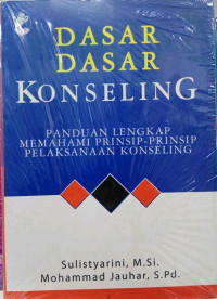 Dasar-dasar konseling : panduan lengkap memahami prinsip - prinsip pelaksanaan konseling