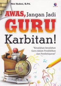 Awas, jangan jadi guru karbitan! : kesalahan-kesalahan guru dalam pendidikan dan pembelajaran