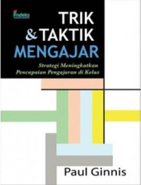 Trik & taktik mengajar : strategi meningkatkan pencapaian pengajaran di kelas