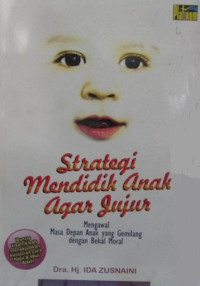 Strategi mendidik anak agar jujur : mengawal masa depan anak yang gemilang dengan bekal moral