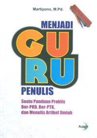 Menjadi guru penulis : suatu panduan praktis ber-PKB, ber-PTK, dan menulis artikel ilmiah