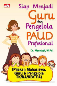 Siap menjadi guru dan pengelola PAUD profesional (pijakan mahasiswa, guru & pengelola TK/KB/TPA)