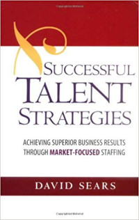 Successful talent strategies : achieving superior business results through market-focused staffing