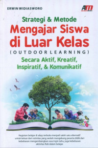Strategi & metode mengajar siswa di luar kelas (outdoor learning) : secara aktif, kreatif, inspiratif, & komunikatif