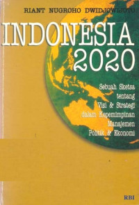 Indonesia 2020 : sebuah sketsa tentang visi & strategi dalam kepemimpinan manajemen politik & ekonomi
