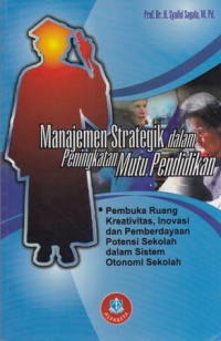 Manajemen strategik dalam peningkatan mutu pendidikan : pembuka ruang kreativitas, inovasi, dan pemberdayaan potensi sekolah dalam sistem otonomi sekolah