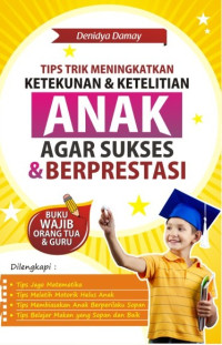 Tips trik meningkatkan ketekunan & ketelitian anak agar sukses & berprestasi : buku wajib orang tua & guru