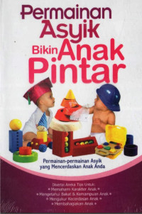 Permainan asyik bikin anak pintar: permainan-permainan asyik yang mencerdaskan anak anda