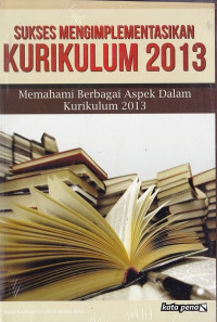 Sukses mengimplementasikan kurikulum 2013 : memahami berbagai aspek dalam kurikulum 2013