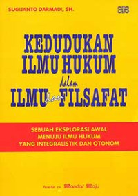 Kedudukan ilmu hukum dalam ilmu dan filsafat : sebuah eksplorasi awal menuju ilmu hukum yang integralistik dan otonom