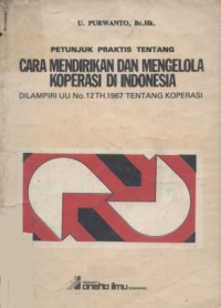 Petunjuk praktis tentang cara mendirikan dan mengelola koperasi di Indonesia : dilampiri UU no. 12 th. 1967 tentang koperasi