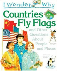 I wonder why : countries fly flags and other questions about people and places