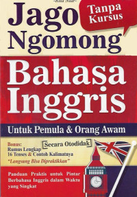 Jago ngomong bahasa Inggris tanpa kursus untuk pemula & orang awam secara otodidak : panduan praktis untuk pintar berbahasa Inggris dalam waktu yang singkat