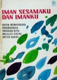 Iman sesamaku dan imanku : Untuk memperkaya penghayatan theologi kita melalui dialog antar agama