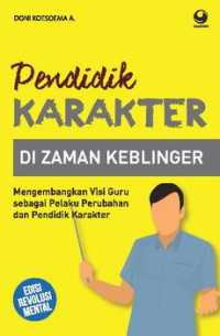 Pendidik karakter di zaman keblinger : mengembangkan visi guru sebagai pelaku perubahan dan pendidik karakter