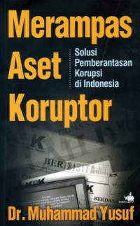 Merampas aset koruptor : Solusi pemberantasan korupsi di Indonesia