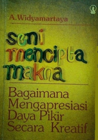 Seni mencipta makna : bagaimana mengapresiasi daya pikir secara kreatif