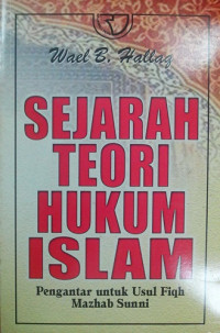 Sejarah teori hukum Islam : pengantar untuk usul fiqih mazhab Sunni
