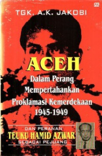 Aceh : dalam perang mempertahankan proklamasi kemerdekaan 1945-1949 dan peranan teuku Hamid Azwar sebagai pejuang.