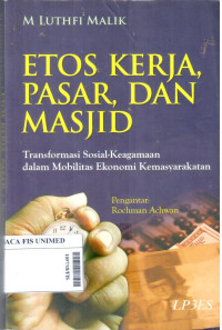 Etos kerja, pasar, dan masjid : Transformasi sosial - keagamaan dalam mobilitas ekonomi kemasyarakatan