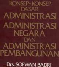 Administrasi negara dan administrasi pembangunan : konsep-konsep dasar administrasi