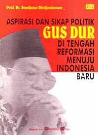 Aspirasi dan sikap politik gus dur di tengah reformasi menuju indonesia baru