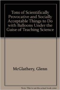 Tons of scientifically provocative and socially acceptable things to do with balloons under the guise of teaching science