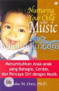 Nurturing your child with music: menumbuhkan anak-anak yang bahagia, cerdas, dan percaya diri dengan musik
