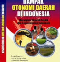 Dampak otonomi daerah di Indonesia : merangkai sejarah politik dan pemerintahan Indonesia