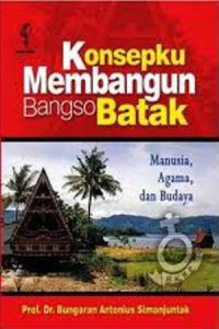 Konsepku membangun bangsa Batak: manusia, agama, dan budaya