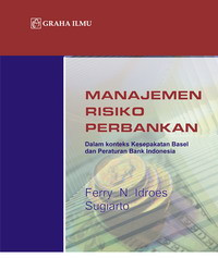 Manajemen risiko perbankan : dalam konteks kesepakatan basel dan peraturan bank Indonesia