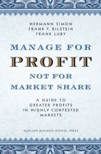 Manage for profit not for market share : a guide to greater profits in highly contested markets