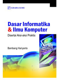 Dasar informatika dan ilmu komputer : disertai aksi-aksi praktis