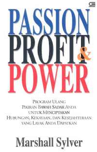 Passion, profit, & power: program ulang pikiran bawah sadar anda untuk menciptakan hubungan, kekayaan, dan kesejahteraan yang layak anda dapatkan