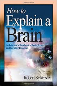 How to explain a brain : an educator`s handbook of brain terms and cognitive processes