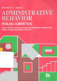 Administrative behavior : (perilaku administrasi) : suatu studi tentang proses pengambilan keputusan dalam organisasi administrasi