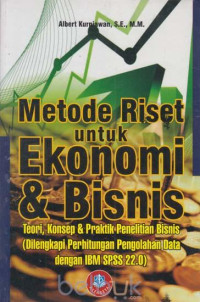 Metode riset untuk ekonomi & bisnis : teori, konsep & praktik penelitian bisnis (dilengkapi perhitungan pengolahan data dengan IBM SPSS 22.0)