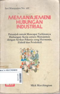 Memanajemeni hubungan industrial : petunjuk untuk mencapai terbinanya hubungan kerja antara manajemen dengan serikat pekerja yang harmonis, efektif dan produktif