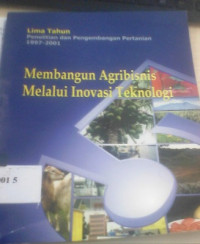 Membangun agribisnis melalui inovasi teknologi : lima tahun penelitian dan pengembangan pertanian 1997-2001