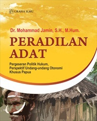 Peradilan adat : pergeseran politik hukum, perspektif undang-undang otonomi khusus Papua