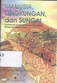 Manusia, lingkungan dan sungai : transformasi sosial kehidupan masyarakat Sempadan Sungai Code