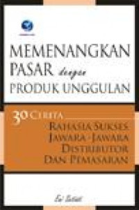 Memenangkan pasar dengan produk unggulan : 30 cerita rahasia sukses jawara-jawara distributor dan pemasaran